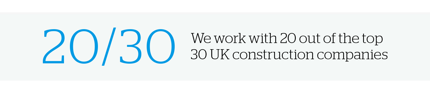 We work with 20 out the top 30 UK construction companies